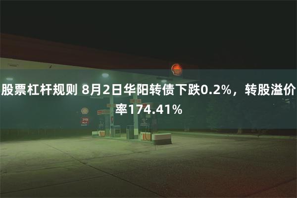 股票杠杆规则 8月2日华阳转债下跌0.2%，转股溢价率174.41%