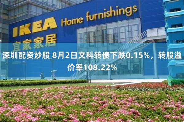 深圳配资炒股 8月2日文科转债下跌0.15%，转股溢价率108.22%