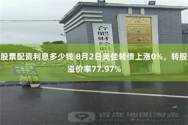 股票配资利息多少钱 8月2日奥佳转债上涨0%，转股溢价率77.97%