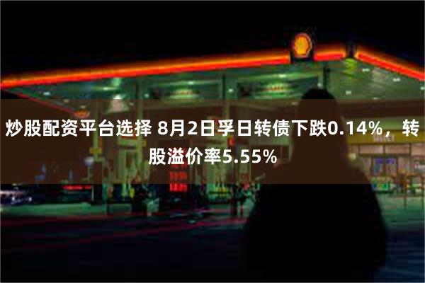 炒股配资平台选择 8月2日孚日转债下跌0.14%，转股溢价率5.55%