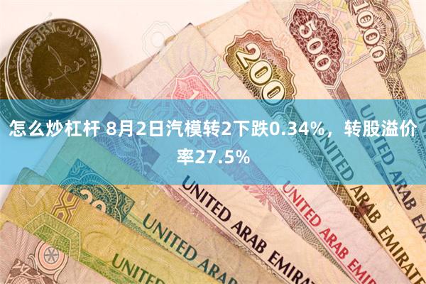 怎么炒杠杆 8月2日汽模转2下跌0.34%，转股溢价率27.5%