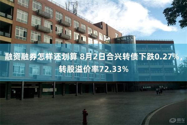 融资融券怎样还划算 8月2日合兴转债下跌0.27%，转股溢价率72.33%