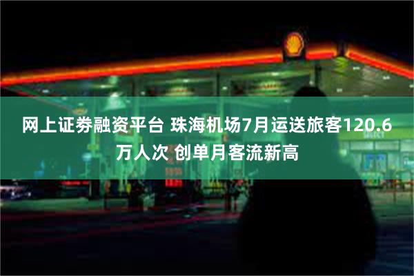 网上证劵融资平台 珠海机场7月运送旅客120.6万人次 创单月客流新高