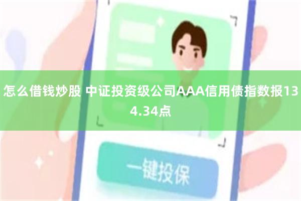 怎么借钱炒股 中证投资级公司AAA信用债指数报134.34点