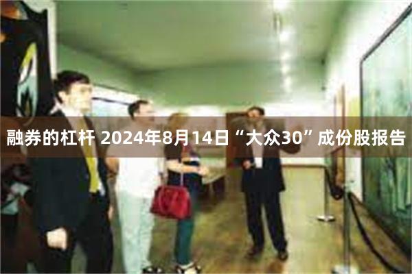 融券的杠杆 2024年8月14日“大众30”成份股报告