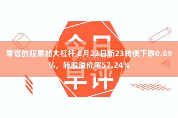 靠谱的股票加大杠杆 8月23日新23转债下跌0.69%，转股溢价率57.24%