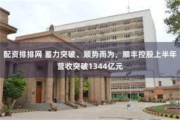 配资排排网 蓄力突破、顺势而为，顺丰控股上半年营收突破1344亿元