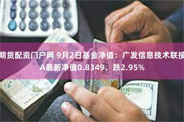 期货配资门户网 9月2日基金净值：广发信息技术联接A最新净值0.8349，跌2.95%