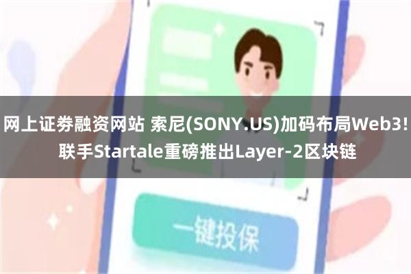 网上证劵融资网站 索尼(SONY.US)加码布局Web3! 联手Startale重磅推出Layer-2区块链