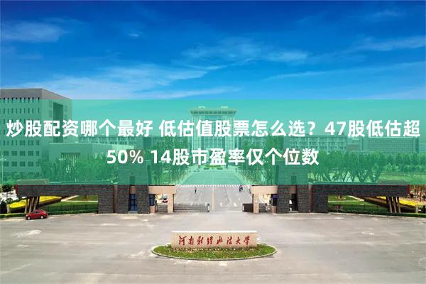 炒股配资哪个最好 低估值股票怎么选？47股低估超50% 14股市盈率仅个位数