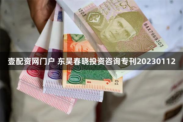 壹配资网门户 东吴春晓投资咨询专刊20230112