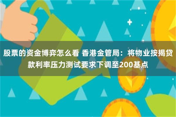 股票的资金博弈怎么看 香港金管局：将物业按揭贷款利率压力测试要求下调至200基点