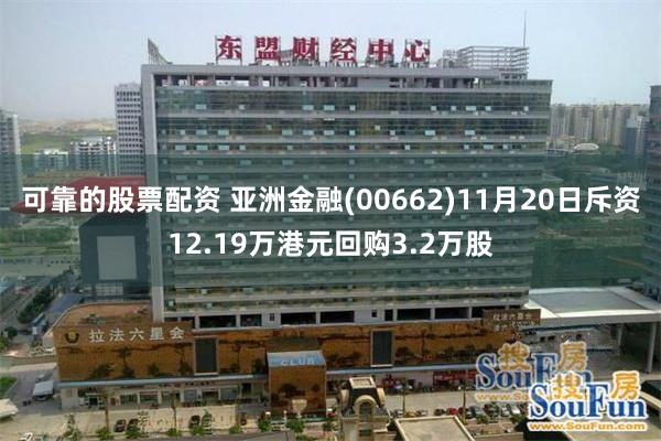 可靠的股票配资 亚洲金融(00662)11月20日斥资12.19万港元回购3.2万股