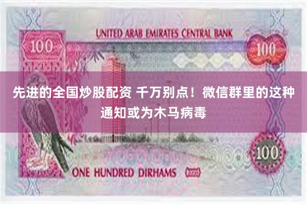 先进的全国炒股配资 千万别点！微信群里的这种通知或为木马病毒