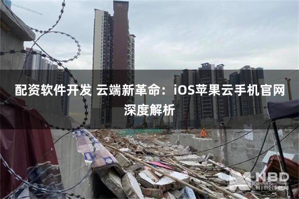 配资软件开发 云端新革命：iOS苹果云手机官网深度解析