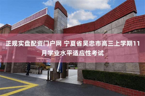 正规实盘配资门户网 宁夏省吴忠市高三上学期11月学业水平适应性考试