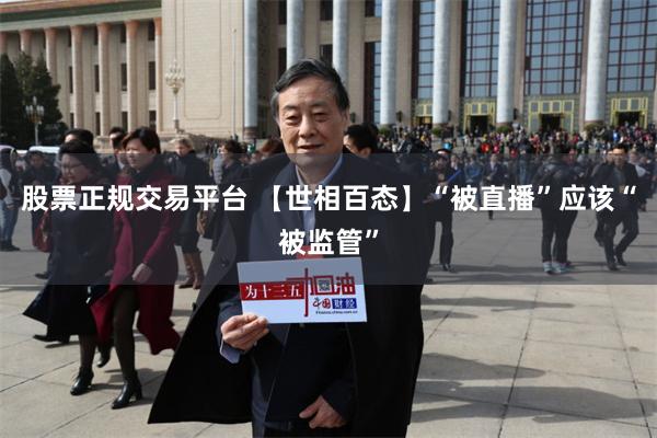 股票正规交易平台 【世相百态】“被直播”应该“被监管”