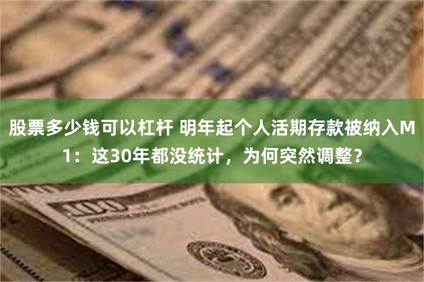 股票多少钱可以杠杆 明年起个人活期存款被纳入M1：这30年都没统计，为何突然调整？