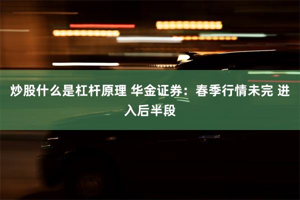 炒股什么是杠杆原理 华金证券：春季行情未完 进入后半段