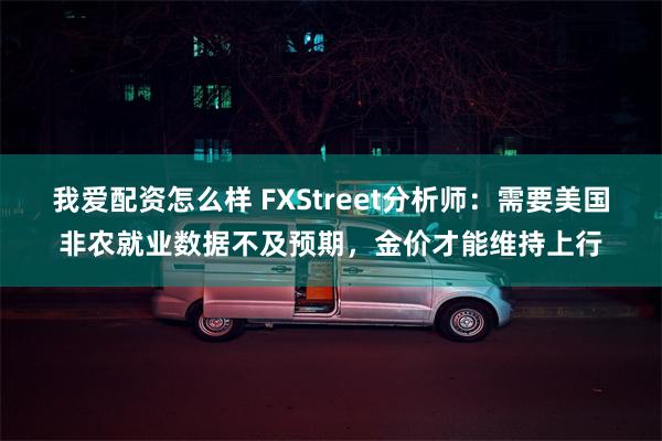 我爱配资怎么样 FXStreet分析师：需要美国非农就业数据不及预期，金价才能维持上行