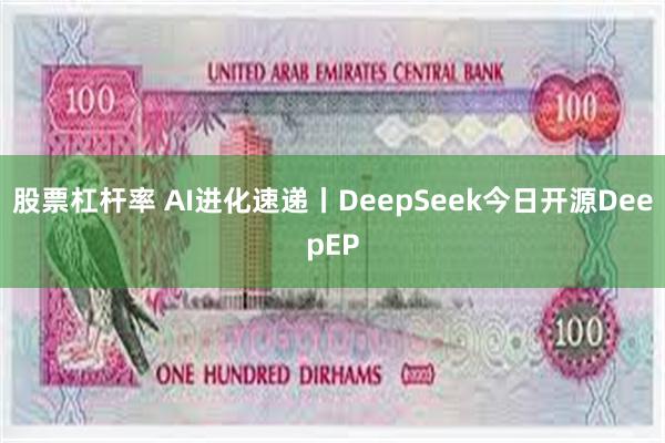 股票杠杆率 AI进化速递丨DeepSeek今日开源DeepEP